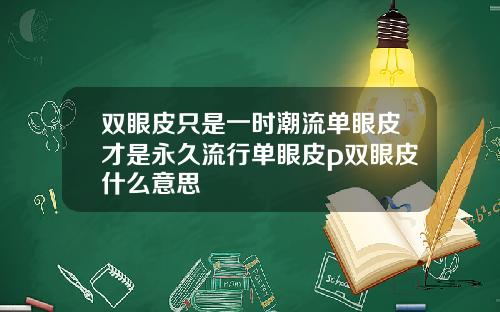 双眼皮只是一时潮流单眼皮才是永久流行单眼皮p双眼皮什么意思