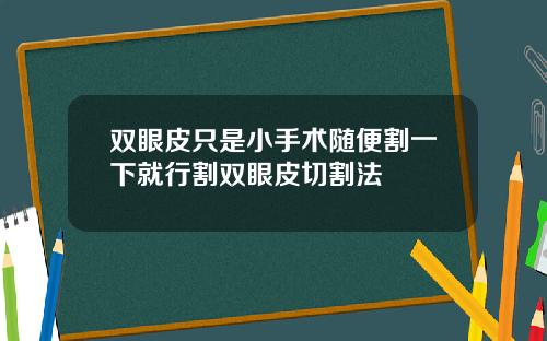 双眼皮只是小手术随便割一下就行割双眼皮切割法
