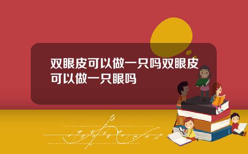 双眼皮可以做一只吗双眼皮可以做一只眼吗