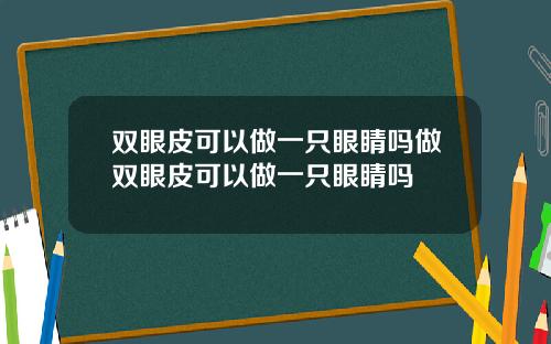 双眼皮可以做一只眼睛吗做双眼皮可以做一只眼睛吗