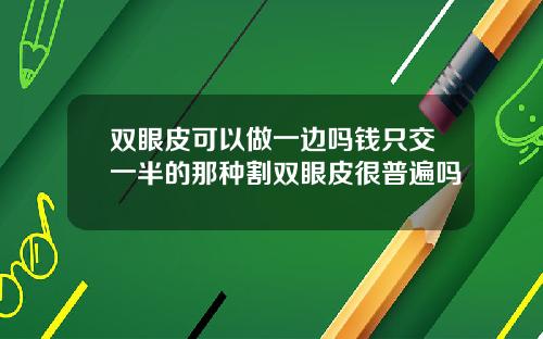 双眼皮可以做一边吗钱只交一半的那种割双眼皮很普遍吗