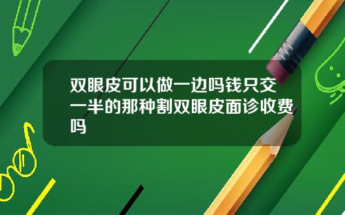 双眼皮可以做一边吗钱只交一半的那种割双眼皮面诊收费吗