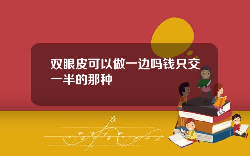 双眼皮可以做一边吗钱只交一半的那种