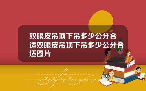双眼皮吊顶下吊多少公分合适双眼皮吊顶下吊多少公分合适图片