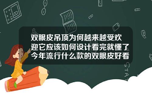 双眼皮吊顶为何越来越受欢迎它应该如何设计看完就懂了今年流行什么款的双眼皮好看