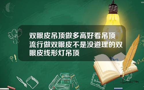 双眼皮吊顶做多高好看吊顶流行做双眼皮不是没道理的双眼皮线形灯吊顶