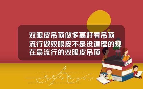 双眼皮吊顶做多高好看吊顶流行做双眼皮不是没道理的现在最流行的双眼皮吊顶