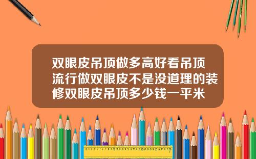 双眼皮吊顶做多高好看吊顶流行做双眼皮不是没道理的装修双眼皮吊顶多少钱一平米