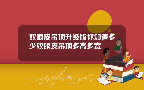 双眼皮吊顶升级版你知道多少双眼皮吊顶多高多宽