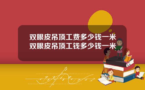 双眼皮吊顶工费多少钱一米双眼皮吊顶工钱多少钱一米