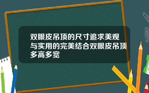 双眼皮吊顶的尺寸追求美观与实用的完美结合双眼皮吊顶多高多宽