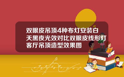 双眼皮吊顶4种布灯安装白天黑夜光效对比双眼皮线形灯客厅吊顶造型效果图