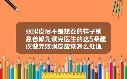 双眼皮后不是想要的样子别急着修先读完医生的这5条建议做完双眼皮应该怎么处理