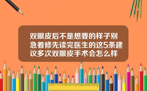 双眼皮后不是想要的样子别急着修先读完医生的这5条建议多次双眼皮手术会怎么样