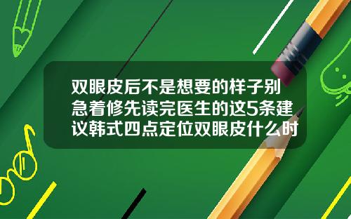 双眼皮后不是想要的样子别急着修先读完医生的这5条建议韩式四点定位双眼皮什么时候定型