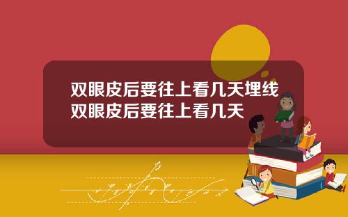 双眼皮后要往上看几天埋线双眼皮后要往上看几天