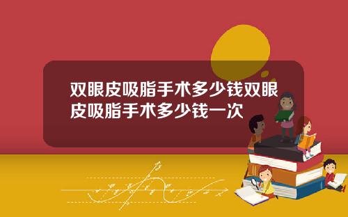 双眼皮吸脂手术多少钱双眼皮吸脂手术多少钱一次