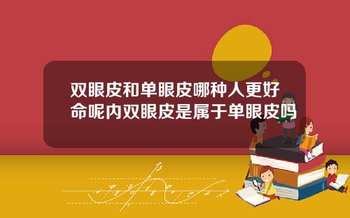 双眼皮和单眼皮哪种人更好命呢内双眼皮是属于单眼皮吗