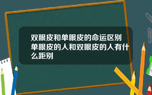双眼皮和单眼皮的命运区别单眼皮的人和双眼皮的人有什么距别