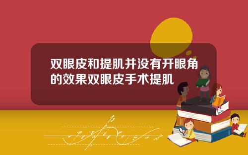 双眼皮和提肌并没有开眼角的效果双眼皮手术提肌