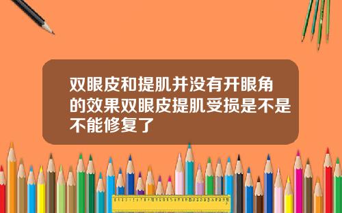 双眼皮和提肌并没有开眼角的效果双眼皮提肌受损是不是不能修复了