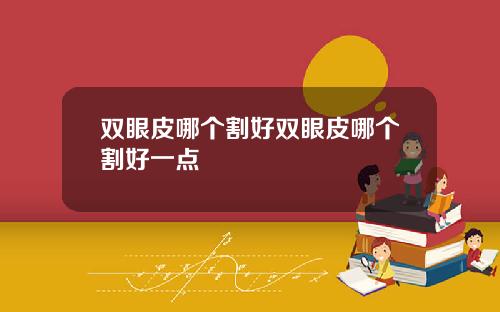 双眼皮哪个割好双眼皮哪个割好一点