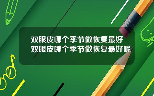 双眼皮哪个季节做恢复最好双眼皮哪个季节做恢复最好呢