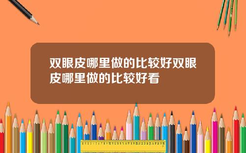 双眼皮哪里做的比较好双眼皮哪里做的比较好看
