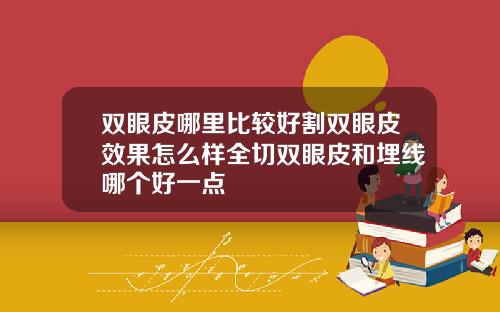 双眼皮哪里比较好割双眼皮效果怎么样全切双眼皮和埋线哪个好一点