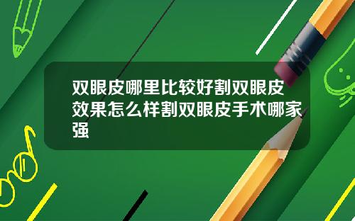 双眼皮哪里比较好割双眼皮效果怎么样割双眼皮手术哪家强