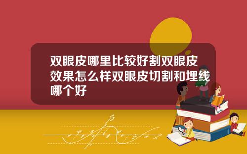 双眼皮哪里比较好割双眼皮效果怎么样双眼皮切割和埋线哪个好