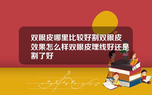 双眼皮哪里比较好割双眼皮效果怎么样双眼皮埋线好还是割了好