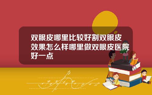 双眼皮哪里比较好割双眼皮效果怎么样哪里做双眼皮医院好一点