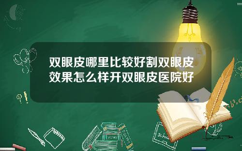 双眼皮哪里比较好割双眼皮效果怎么样开双眼皮医院好