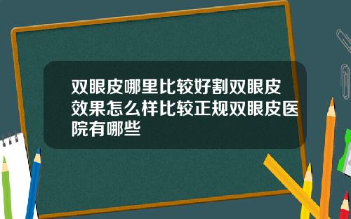 双眼皮哪里比较好割双眼皮效果怎么样比较正规双眼皮医院有哪些