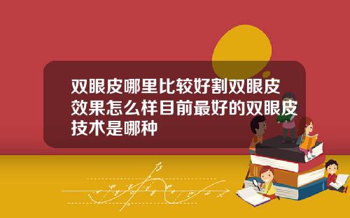 双眼皮哪里比较好割双眼皮效果怎么样目前最好的双眼皮技术是哪种