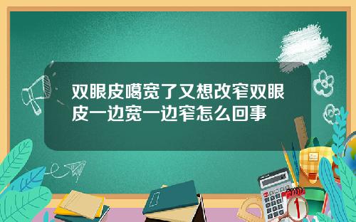 双眼皮噶宽了又想改窄双眼皮一边宽一边窄怎么回事