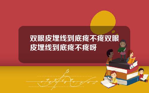 双眼皮埋线到底疼不疼双眼皮埋线到底疼不疼呀
