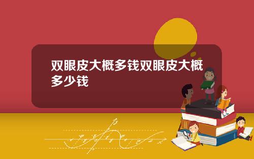 双眼皮大概多钱双眼皮大概多少钱