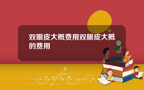 双眼皮大概费用双眼皮大概的费用