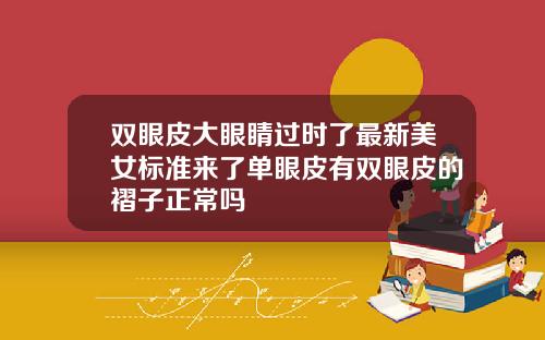 双眼皮大眼睛过时了最新美女标准来了单眼皮有双眼皮的褶子正常吗