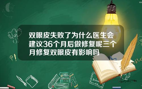 双眼皮失败了为什么医生会建议36个月后做修复呢三个月修复双眼皮有影响吗