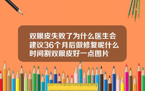 双眼皮失败了为什么医生会建议36个月后做修复呢什么时间割双眼皮好一点图片