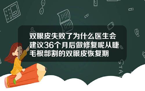 双眼皮失败了为什么医生会建议36个月后做修复呢从睫毛根部割的双眼皮恢复期