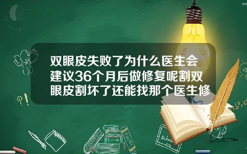 双眼皮失败了为什么医生会建议36个月后做修复呢割双眼皮割坏了还能找那个医生修复吗图片