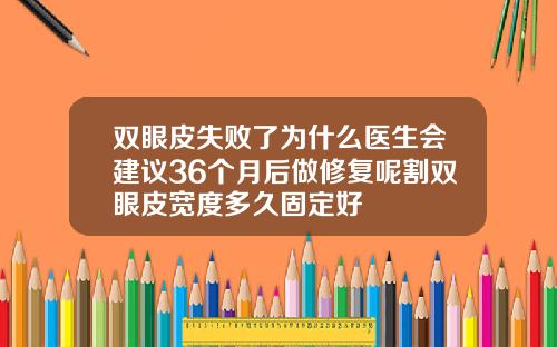 双眼皮失败了为什么医生会建议36个月后做修复呢割双眼皮宽度多久固定好
