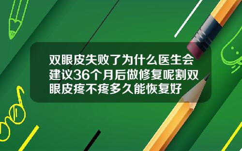 双眼皮失败了为什么医生会建议36个月后做修复呢割双眼皮疼不疼多久能恢复好