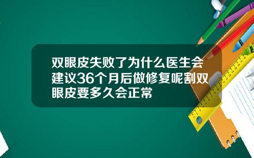 双眼皮失败了为什么医生会建议36个月后做修复呢割双眼皮要多久会正常