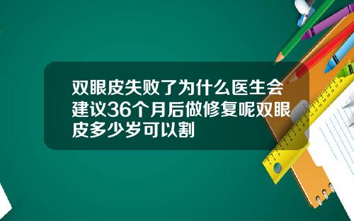 双眼皮失败了为什么医生会建议36个月后做修复呢双眼皮多少岁可以割