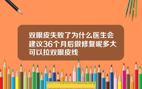 双眼皮失败了为什么医生会建议36个月后做修复呢多大可以拉双眼皮线